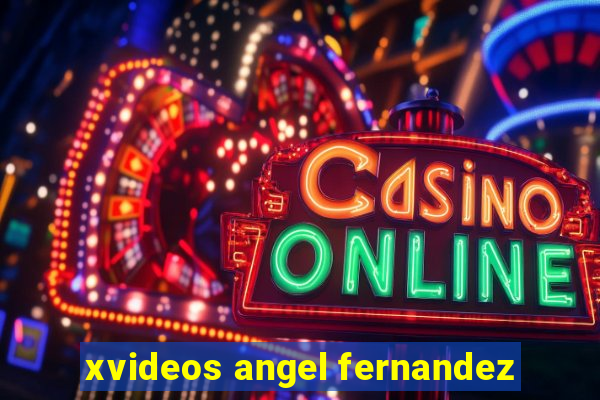 xvideos angel fernandez